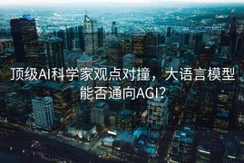顶级AI科学家观点对撞，大语言模型能否通向AGI？