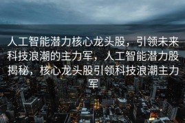 人工智能潜力核心龙头股，引领未来科技浪潮的主力军，人工智能潜力股揭秘，核心龙头股引领科技浪潮主力军