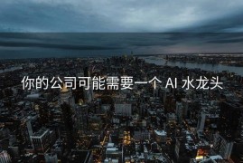 你的公司可能需要一个 AI 水龙头