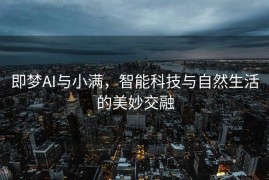 即梦AI与小满，智能科技与自然生活的美妙交融