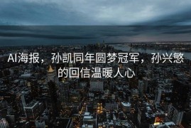 AI海报，孙凯同年圆梦冠军，孙兴慜的回信温暖人心