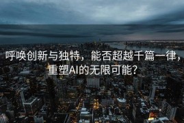 呼唤创新与独特，能否超越千篇一律，重塑AI的无限可能？