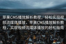 苹果CMS播放解析教程，轻松实现视频流媒体播放，苹果CMS播放解析教程，实现视频流媒体播放的轻松指南