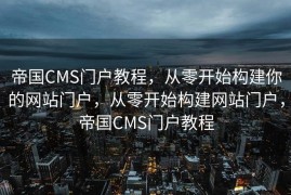 帝国CMS门户教程，从零开始构建你的网站门户，从零开始构建网站门户，帝国CMS门户教程