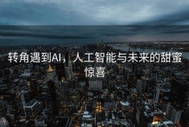 转角遇到AI，人工智能与未来的甜蜜惊喜