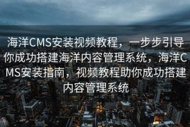 海洋CMS安装视频教程，一步步引导你成功搭建海洋内容管理系统，海洋CMS安装指南，视频教程助你成功搭建内容管理系统
