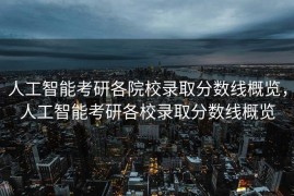 人工智能考研各院校录取分数线概览，人工智能考研各校录取分数线概览