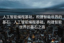 人工智能编程基础，构建智能世界的基石，人工智能编程基础，构建智能世界的基石之路
