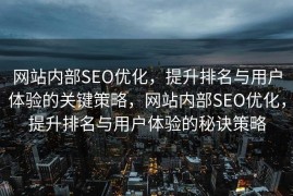 网站内部SEO优化，提升排名与用户体验的关键策略，网站内部SEO优化，提升排名与用户体验的秘诀策略