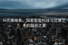 AI优雅映象，探索智能科技与优雅艺术的融合之美