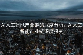 AI人工智能产业链的深度分析，AI人工智能产业链深度探究