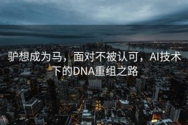 驴想成为马，面对不被认可，AI技术下的DNA重组之路