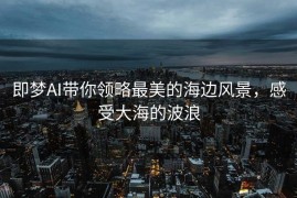 即梦AI带你领略最美的海边风景，感受大海的波浪
