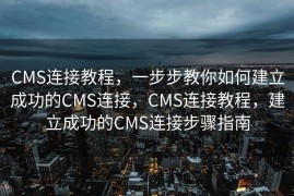 CMS连接教程，一步步教你如何建立成功的CMS连接，CMS连接教程，建立成功的CMS连接步骤指南