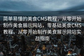 简单易懂的美食CMS教程，从零开始制作美食展示网站，零基础美食CMS教程，从零开始制作美食展示网站实战指南