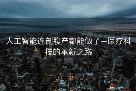 人工智能连剖腹产都能做了—医疗科技的革新之路