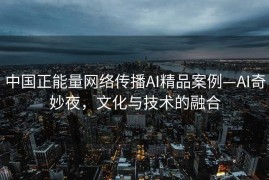 中国正能量网络传播AI精品案例—AI奇妙夜，文化与技术的融合