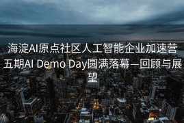 海淀AI原点社区人工智能企业加速营五期AI Demo Day圆满落幕—回顾与展望