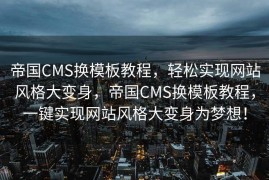 帝国CMS换模板教程，轻松实现网站风格大变身，帝国CMS换模板教程，一键实现网站风格大变身为梦想！