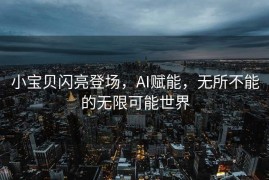 小宝贝闪亮登场，AI赋能，无所不能的无限可能世界
