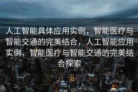 人工智能具体应用实例，智能医疗与智能交通的完美结合，人工智能应用实例，智能医疗与智能交通的完美结合探索