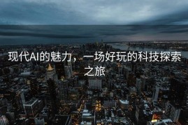 现代AI的魅力，一场好玩的科技探索之旅