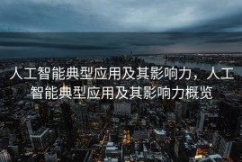 人工智能典型应用及其影响力，人工智能典型应用及其影响力概览