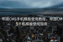 帝国CMS手机模板使用教程，帝国CMS手机模板使用指南