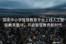 国家中小学智慧教育平台上线人工智能教育版块，开启智慧教育新时代
