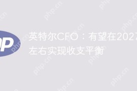 英特尔CFO：有望在2027年左右实现收支平衡