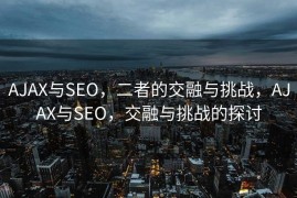 AJAX与SEO，二者的交融与挑战，AJAX与SEO，交融与挑战的探讨