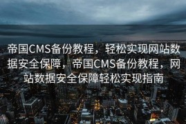帝国CMS备份教程，轻松实现网站数据安全保障，帝国CMS备份教程，网站数据安全保障轻松实现指南