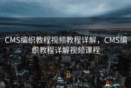 CMS编织教程视频教程详解，CMS编织教程详解视频课程