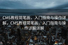 CMS教程简笔画，入门指南与操作详解，CMS教程简笔画，入门指南与操作详解详解