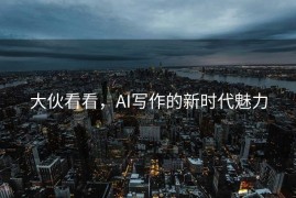 大伙看看，AI写作的新时代魅力