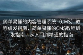 简单易懂的内容管理系统（CMS）教程编发指南，简单易懂的CMS教程编发指南，从入门到精通的指南