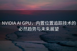 NVIDIA AI GPU，内置位置追踪技术的必然趋势与未来展望