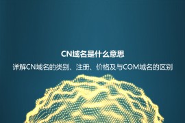 CN域名是什么意思？详解CN域名的类别、好处及其和COM域名的区别