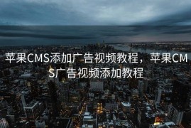 苹果CMS添加广告视频教程，苹果CMS广告视频添加教程