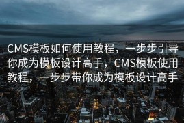 CMS模板如何使用教程，一步步引导你成为模板设计高手，CMS模板使用教程，一步步带你成为模板设计高手