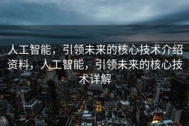 人工智能，引领未来的核心技术介绍资料，人工智能，引领未来的核心技术详解