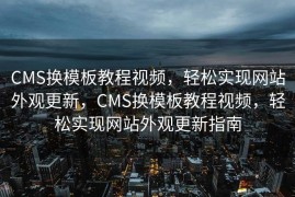 CMS换模板教程视频，轻松实现网站外观更新，CMS换模板教程视频，轻松实现网站外观更新指南