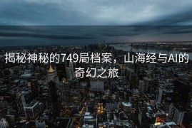 揭秘神秘的749局档案，山海经与AI的奇幻之旅