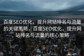 百度SEO优化，提升网站排名与流量的关键策略，百度SEO优化，提升网站排名与流量的核心策略
