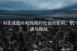 AI生成图片和视频对社会的影响，机遇与挑战