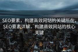 SEO要素，构建高效网站的关键所在，SEO要素详解，构建高效网站的核心关键