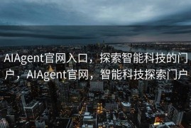 AIAgent官网入口，探索智能科技的门户，AIAgent官网，智能科技探索门户