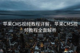 苹果CMS视频教程详解，苹果CMS视频教程全面解析