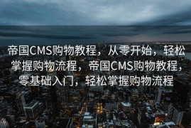 帝国CMS购物教程，从零开始，轻松掌握购物流程，帝国CMS购物教程，零基础入门，轻松掌握购物流程