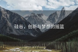 硅谷，创新与梦想的摇篮